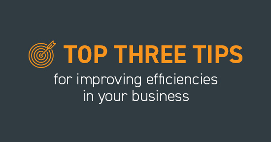 Top three tips for improving efficiencies in your business